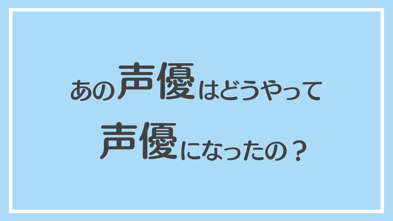 あの人はどうやって声優になったの？〜声優の軌跡〜